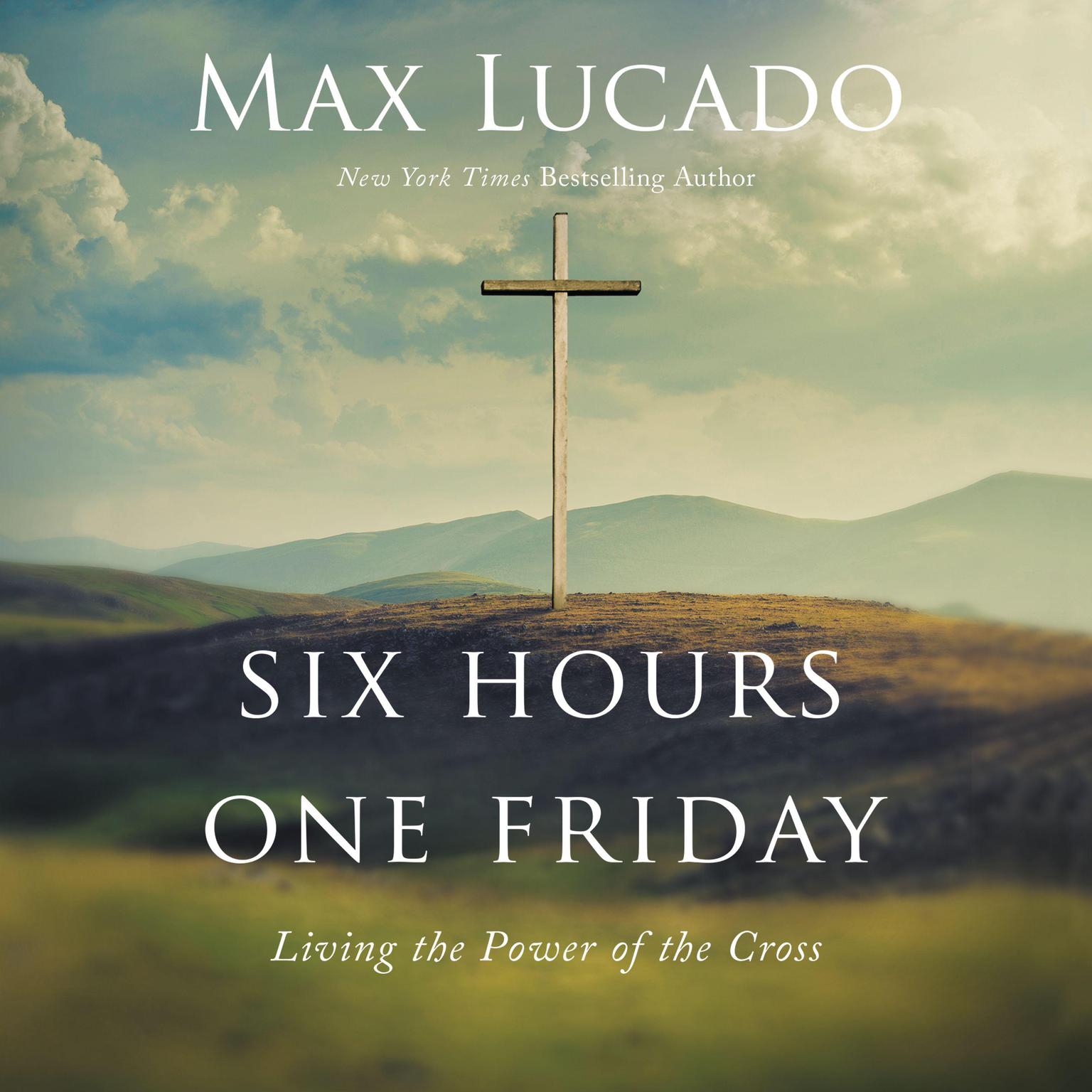 Six Hours One Friday: Living the Power of the Cross Audiobook, by Max Lucado