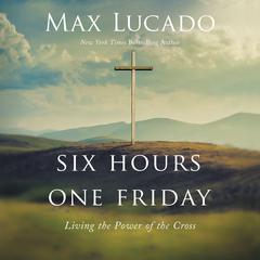 Six Hours One Friday: Living the Power of the Cross Audiobook, by 