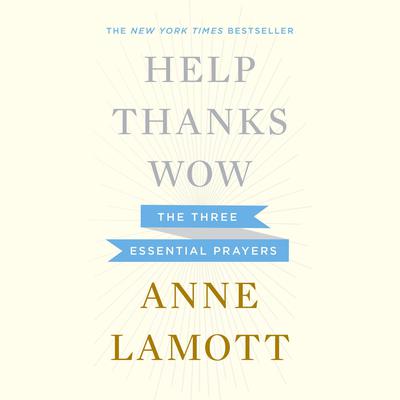 Help, Thanks, Wow: The Three Essential Prayers Audiobook, by Anne Lamott