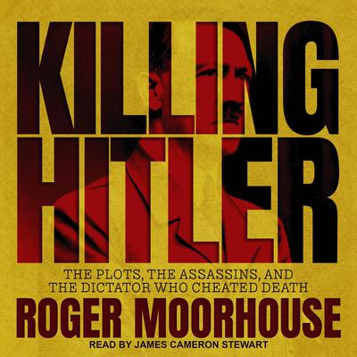 Killing Hitler: The Plots, the Assassins, and the Dictator Who Cheated Death Audiobook, by Roger Moorhouse