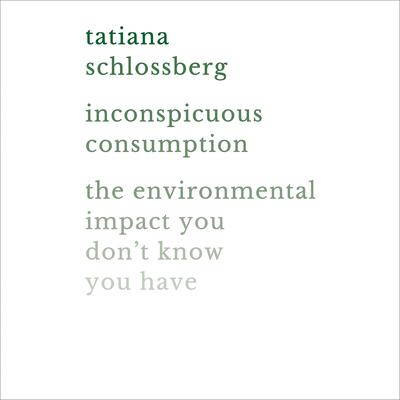 Inconspicuous Consumption: The Environmental Impact You Dont Know You Have Audiobook, by Tatiana Schlossberg