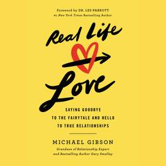 Real Life Love: Saying Goodbye to the Fairytale and Hello to True Relationships Audiobook, by Michael Gibson