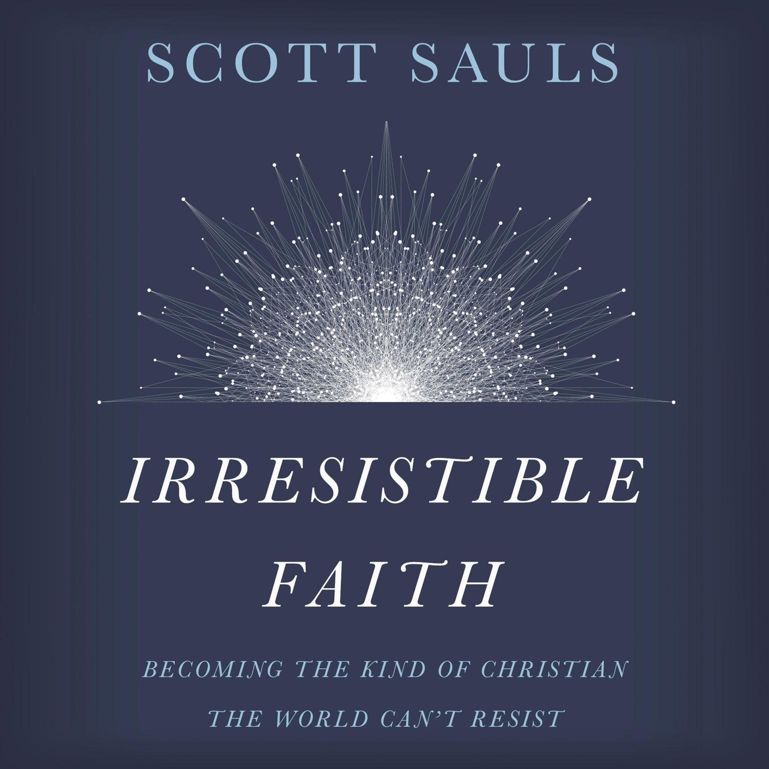 Irresistible Faith: Becoming the Kind of Christian the World Cant Resist Audiobook, by Scott Sauls