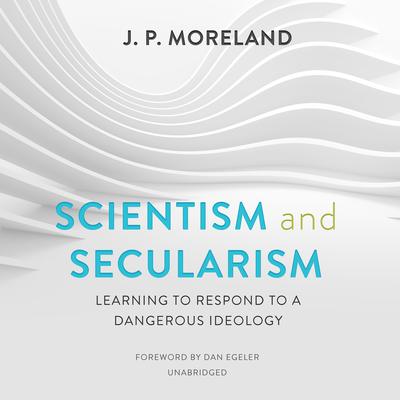 Scientism and Secularism: Learning to Respond to a Dangerous Ideology Audiobook, by J. P. Moreland
