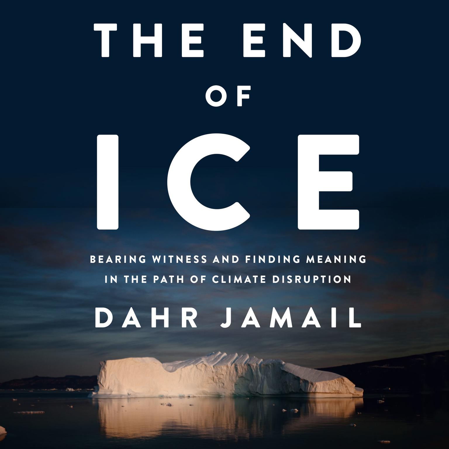 The End of Ice: Bearing Witness and Finding Meaning in the Path of Climate Disruption Audiobook, by Dahr Jamail