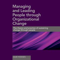 Managing and Leading People Through Organizational Change: The Theory and Practice of Sustaining Change Through People Audiobook, by Julie Hodges