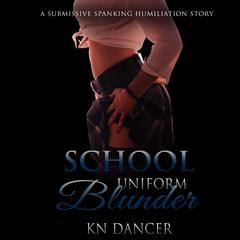 School Uniform Blunder: A Submissive Spanking Humiliation Story Audiobook, by KN Dancer