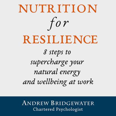 Nutrition for Resilience: 8 steps to supercharge your natural energy & wellbeing at work Audiobook, by Andrew Bridgewater