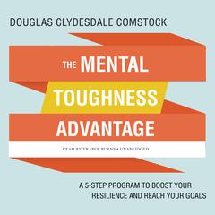 The Mental Toughness Advantage: A 5-Step Program to Boost Your Resilience and Reach Your Goals Audiobook, by Douglas Comstock