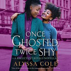 Once Ghosted, Twice Shy: A Reluctant Royals Novella Audiobook, by Alyssa Cole