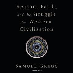 Reason, Faith, and the Struggle for Western Civilization Audiobook, by Samuel Gregg