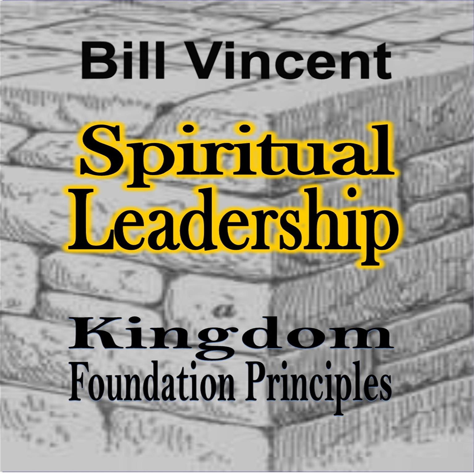 Spiritual Leadership: Kingdom Foundation Principles Audiobook, by Bill Vincent