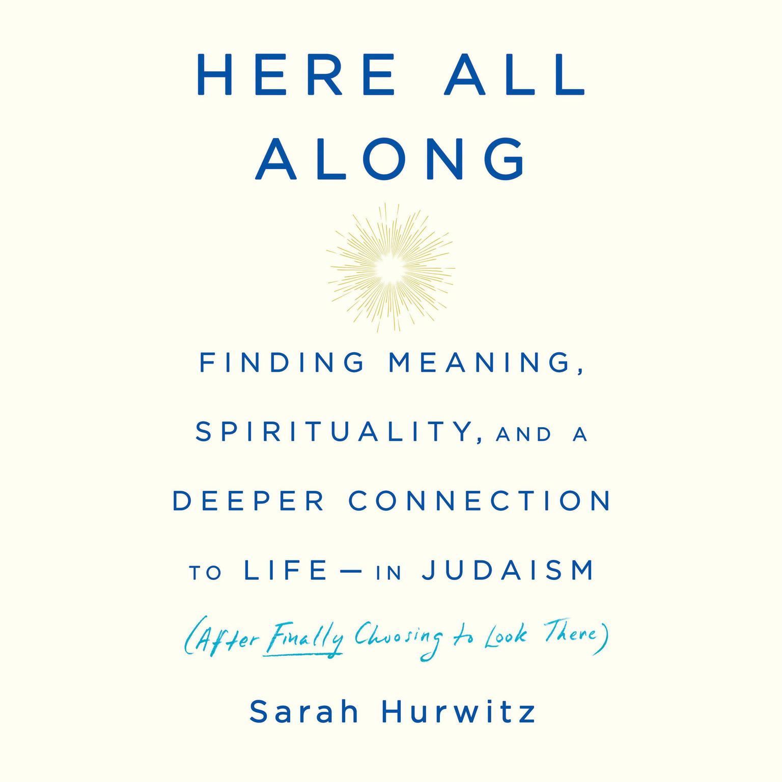 Here All Along: Finding Meaning, Spirituality, and a Deeper Connection to Life--in Judaism (After Finally Choosing to Look There) Audiobook, by Sarah Hurwitz