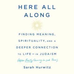 Here All Along: Finding Meaning, Spirituality, and a Deeper Connection to Life--in Judaism (After Finally Choosing to Look There) Audiobook, by 