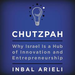 Chutzpah: Why Israel Is a Hub of Innovation and Entrepreneurship Audiobook, by Inbal Arieli