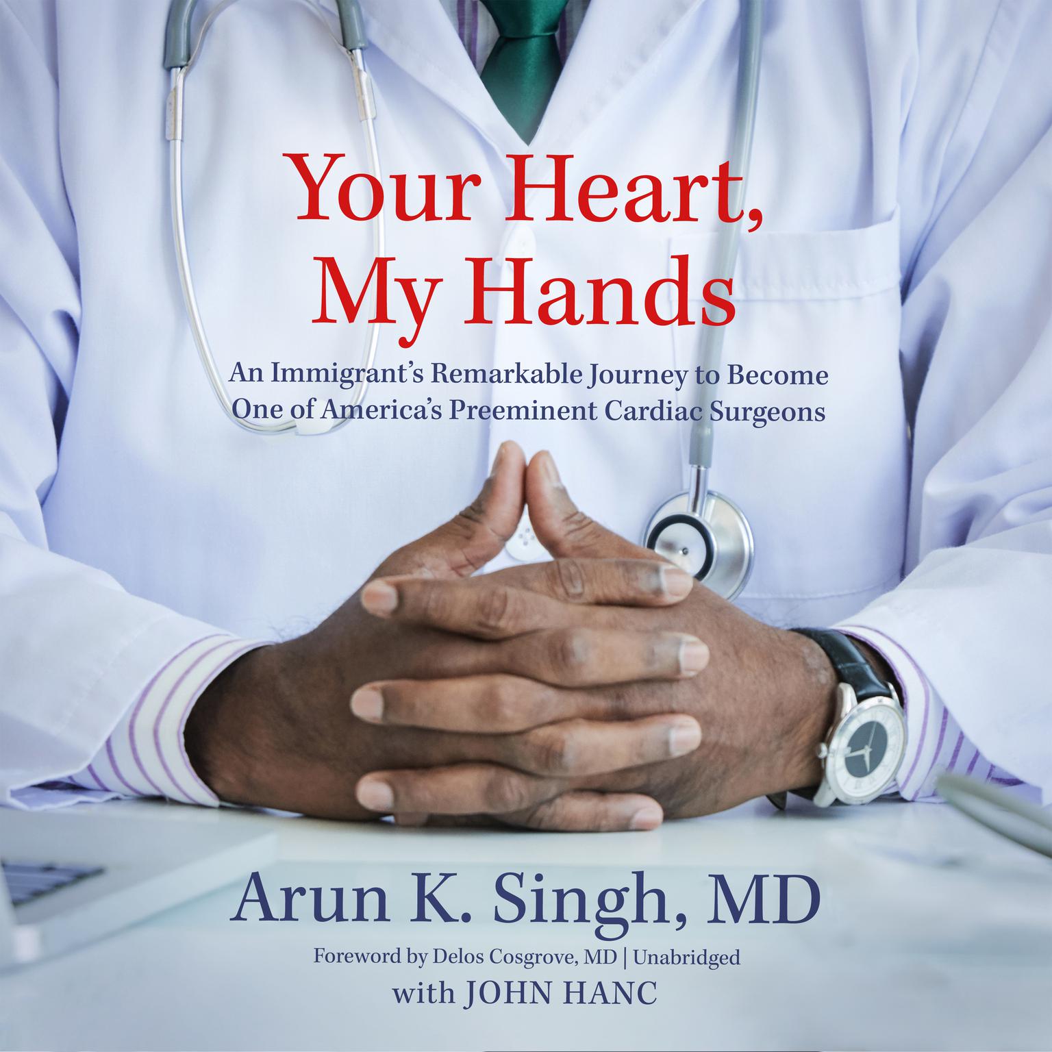 Your Heart, My Hands: An Immigrant’s Remarkable Journey to Become One of America’s Preeminent Cardiac Surgeons  Audiobook, by Arun K. Singh