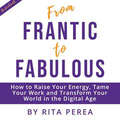 From Frantic to Fabulous: How to Raise Your Energy, Tame Your Work and Transform Your World in the Digital Age Audiobook, by Rita Perea