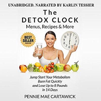 The Detox Clock: Menus, Recipes & More: Jump Start Your Metabolism, Burn Fat Quickly and Lose up to 8 Pounds in 14 Days Audiobook, by Pennie Mae Cartawick