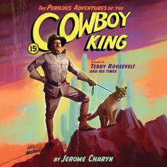 The Perilous Adventures of the Cowboy King: A Novel of Teddy Roosevelt and His Times Audiobook, by Jerome Charyn