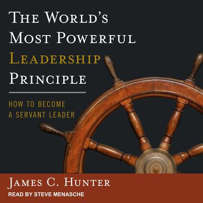 The World's Most Powerful Leadership Principle: How to Become a Servant Leader Audiobook, by James C. Hunter