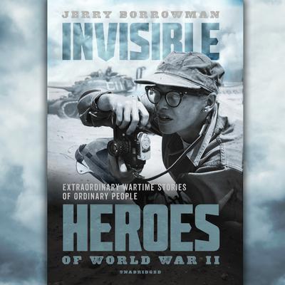 Invisible Heroes of World War II: Extraordinary Wartime Stories of Ordinary People Audiobook, by Jerry Borrowman