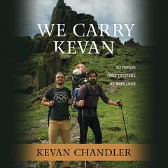 We Carry Kevan: Six Friends. Three Countries. No Wheelchair. Audiobook, by Kevan Chandler