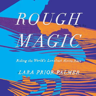 Rough Magic: Riding the World's Loneliest Horse Race Audiobook, by 