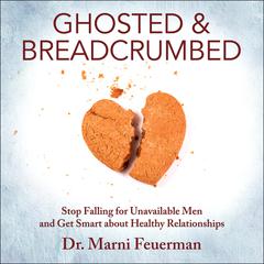 Ghosted and Breadcrumbed: Stop Falling for Unavailable Men and Get Smart about Healthy Relationships Audiobook, by Marni Feuerman