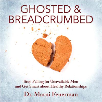 Ghosted and Breadcrumbed: Stop Falling for Unavailable Men and Get Smart about Healthy Relationships Audiobook, by 