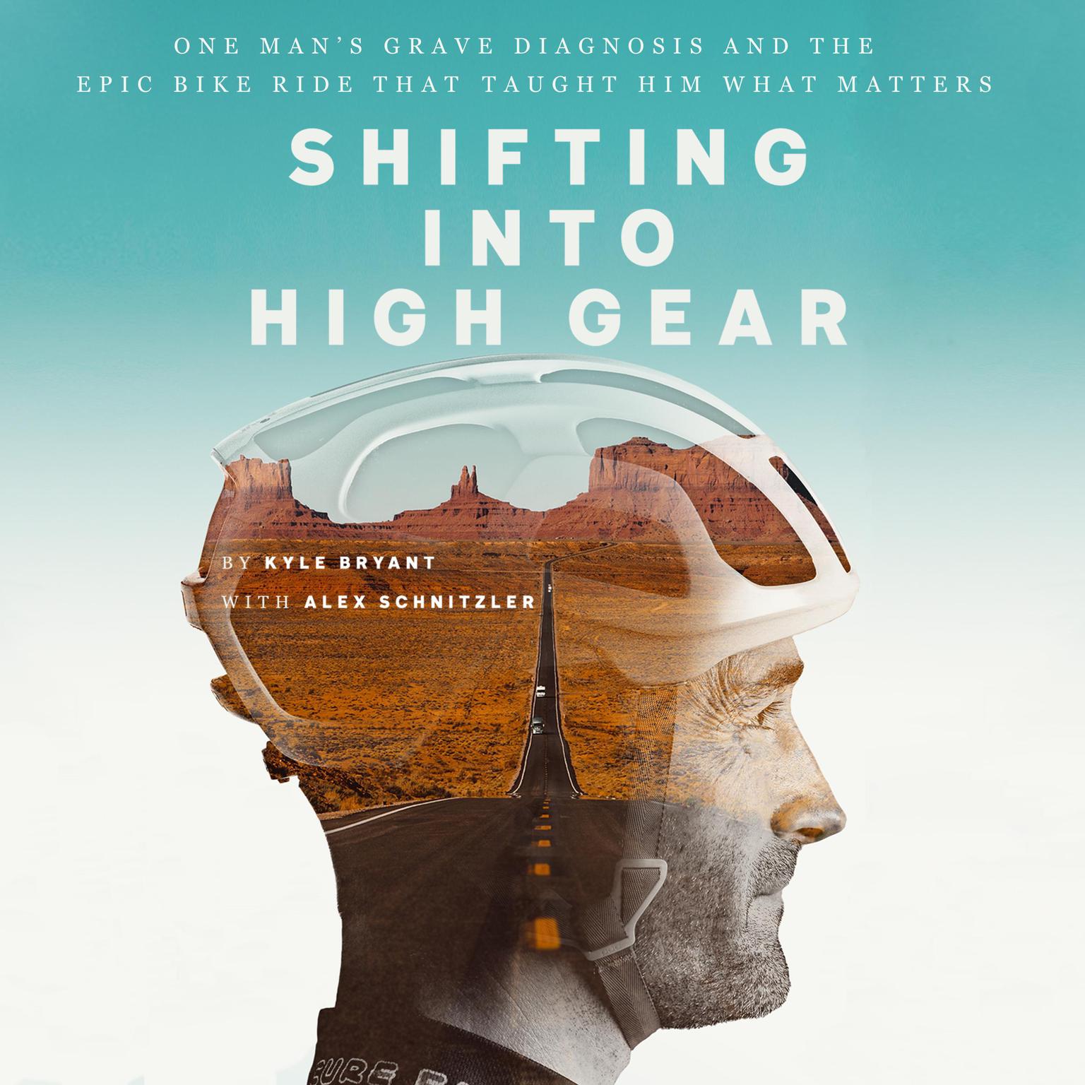 Shifting into High Gear: One Mans Grave Diagnosis and the Epic Bike Ride That Taught Him What Matters Audiobook, by Kyle Bryant