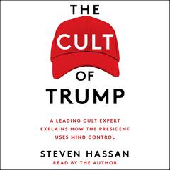 The Cult of Trump: A Leading Cult Expert Explains How the President Uses Mind Control Audiobook, by Steven Hassan