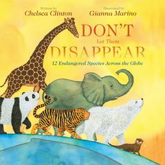 Don't Let Them Disappear: 12 Endangered Species Across the Globe Audiobook, by Chelsea Clinton
