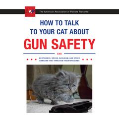 How to Talk to Your Cat About Gun Safety: And Abstinence, Drugs, Satanism, and Other Dangers That Threaten Their Nine Lives Audiobook, by 