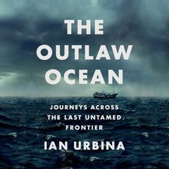 The Outlaw Ocean: Journeys Across the Last Untamed Frontier Audiobook, by Ian Urbina