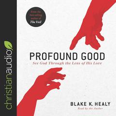 Profound Good: See God Through the Lens of His Love Audiobook, by Blake K. Healy