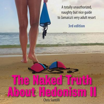 The Naked Truth About Hedonism II - 3rd Edition: A totally unauthorized, naughty but nice guide to Jamaica’s very adult resort Audiobook, by Chris Santilli