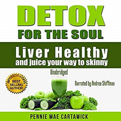 Detox for the Soul: Liver Healthy, and Juice Your Way to Skinny (Cleanse the Liver, Feel Energized, and Lose Weight with These Super Juice Recipes) Audiobook, by Pennie Mae Cartawick