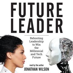 Future Leader: Rebooting Leadership to Win the Millennial and Tech Future Audiobook, by Jonathan Wilson