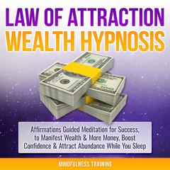 Law of Attraction Wealth Hypnosis: Affirmations Guided Meditation for Success, to Manifest Wealth & More Money, Boost Confidence & Attract Abundance While You Sleep (Law of Attraction, New Age, Financial Success Sleep Series): Manifest Wealth, Money, & Attract Abundance While You Sleep (Law of Attraction, New Age, Financial Success Sleep Series) Audiobook, by Mindfulness Training