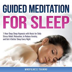 Guided Meditation for Sleep: 1 Hour Deep Sleep Hypnosis with Music for Daily Stress Relief, Relaxation, to Reduce Anxiety, and Get A Better Sleep Every Night (Deep Sleep Hypnosis & Relaxation Series): Guided Meditation for Stress Relief, Relaxation, & Falling Asleep Fast Audiobook, by Mindfulness Training