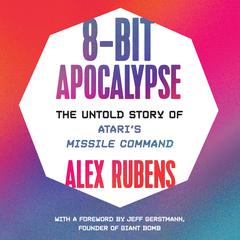8-Bit Apocalypse: The Untold Story of Ataris Missile Command Audiobook, by Alex Rubens