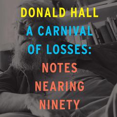 A Carnival of Losses: Notes Nearing Ninety Audiobook, by Donald Hall