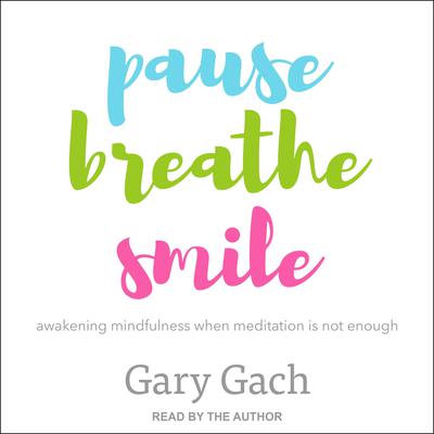 Pause, Breathe, Smile: Awakening Mindfulness When Meditation Is Not Enough Audiobook, by Gary Gach