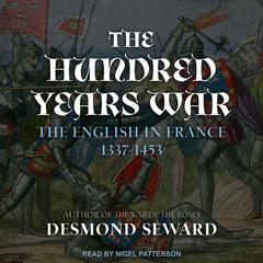 The Hundred Years War: The English in France 1337-1453 Audiobook, by Desmond Seward