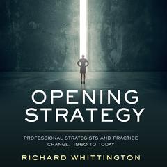 Opening Strategy: Professional Strategists and Practice Change, 1960 to Today Audiobook, by Richard Whittington