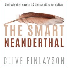 The Smart Neanderthal: Bird Catching, Cave Art & The Cognitive Revolution Audiobook, by Clive Finlayson