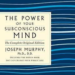 The Power of Your Subconscious Mind: The Complete Original Edition: Also Includes the Bonus Book 'You Can Change Your Whole Life' Audiobook, by Joseph Murphy
