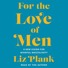For the Love of Men: From Toxic to a More Mindful Masculinity Audiobook, by Liz Plank