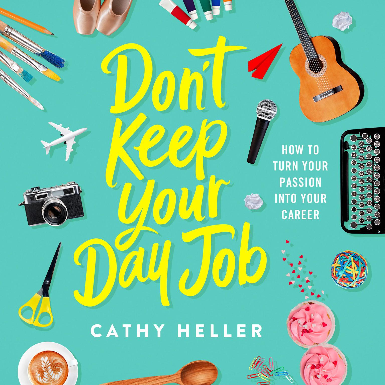 Dont Keep Your Day Job: How to Turn Your Passion into Your Career Audiobook, by Cathy Heller