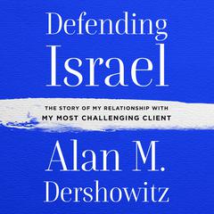 Defending Israel: The Story of My Relationship with My Most Challenging Client Audiobook, by Alan M. Dershowitz
